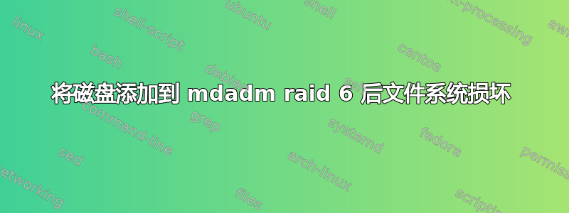 将磁盘添加到 mdadm raid 6 后文件系统损坏