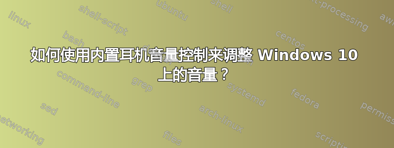 如何使用内置耳机音量控制来调整 Windows 10 上的音量？