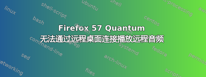 Firefox 57 Quantum 无法通过远程桌面连接播放远程音频