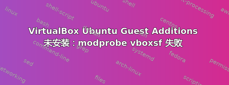 VirtualBox Ubuntu Guest Additions 未安装：modprobe vboxsf 失败