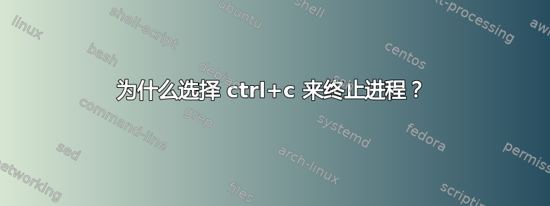 为什么选择 ctrl+c 来终止进程？