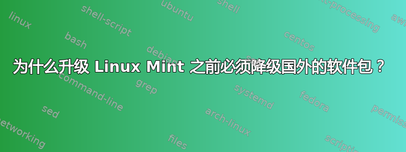 为什么升级 Linux Mint 之前必须降级国外的软件包？