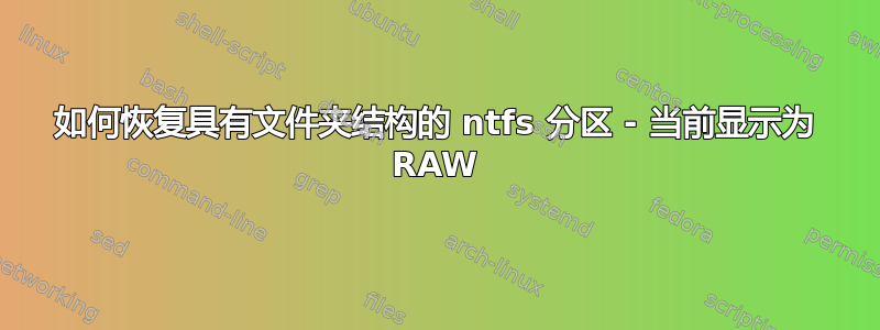 如何恢复具有文件夹结构的 ntfs 分区 - 当前显示为 RAW