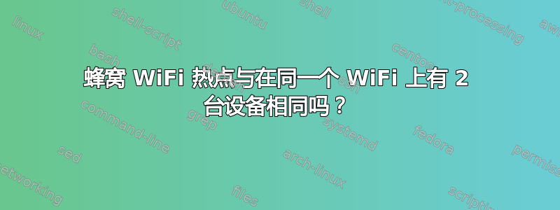 蜂窝 WiFi 热点与在同一个 WiFi 上有 2 台设备相同吗？