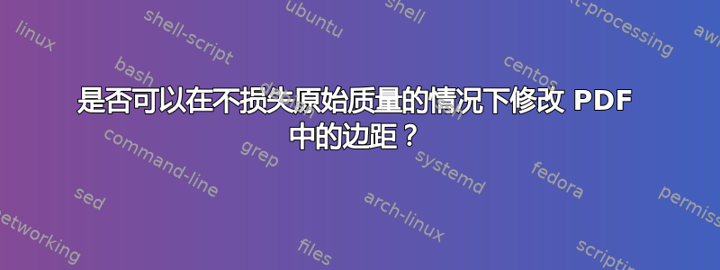 是否可以在不损失原始质量的情况下修改 PDF 中的边距？