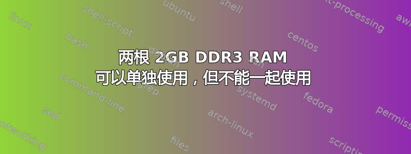 两根 2GB DDR3 RAM 可以单独使用，但不能一起使用