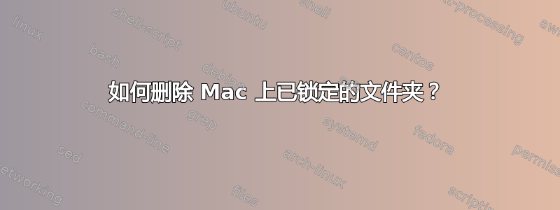 如何删除 Mac 上已锁定的文件夹？