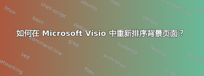 如何在 Microsoft Visio 中重新排序背景页面？