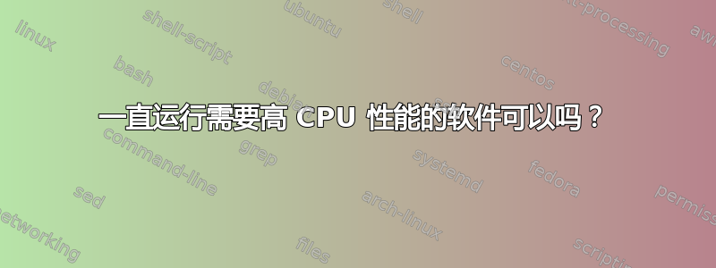 一直运行需要高 CPU 性能的软件可以吗？