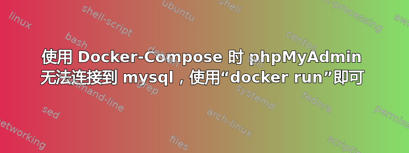 使用 Docker-Compose 时 phpMyAdmin 无法连接到 mysql，使用“docker run”即可