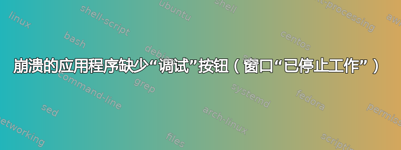 崩溃的应用程序缺少“调试”按钮（窗口“已停止工作”）