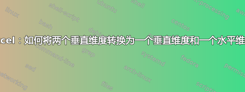 Excel：如何将两个垂直维度转换为一个垂直维度和一个水平维度