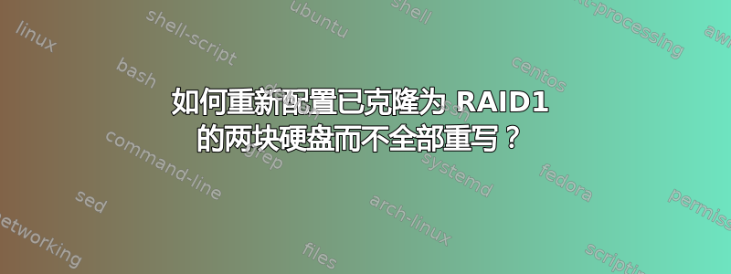 如何重新配置​​已克隆为 RAID1 的两块硬盘而不全部重写？