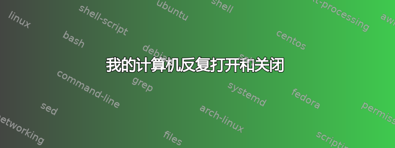 我的计算机反复打开和关闭