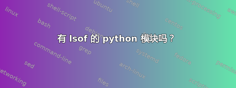 有 lsof 的 python 模块吗？