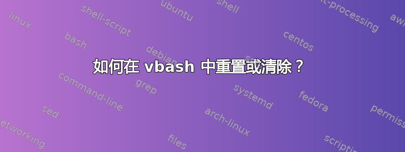 如何在 vbash 中重置或清除？