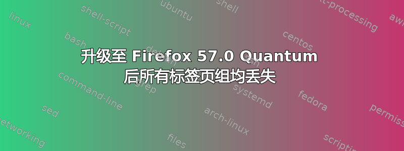 升级至 Firefox 57.0 Quantum 后所有标签页组均丢失