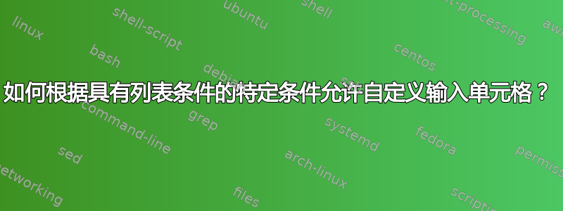 如何根据具有列表条件的特定条件允许自定义输入单元格？