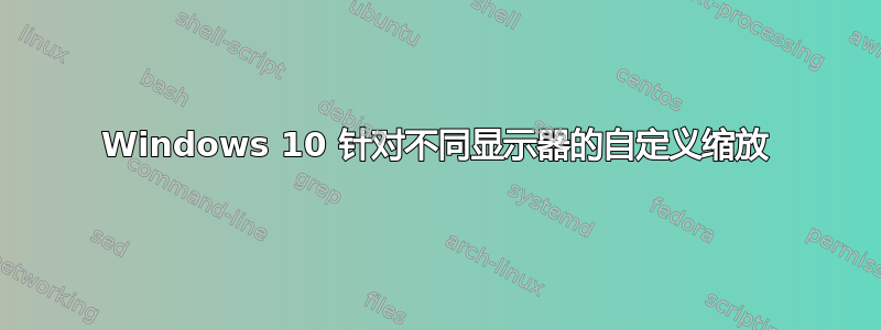 Windows 10 针对不同显示器的自定义缩放