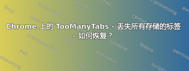 Chrome 上的 TooManyTabs - 丢失所有存储的标签 - 如何恢复？