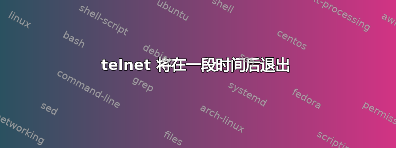 telnet 将在一段时间后退出