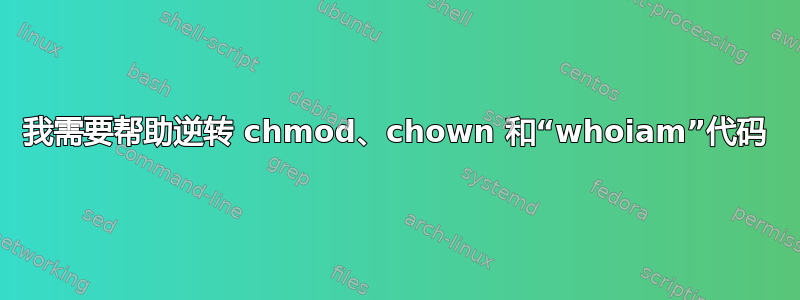 我需要帮助逆转 chmod、chown 和“whoiam”代码