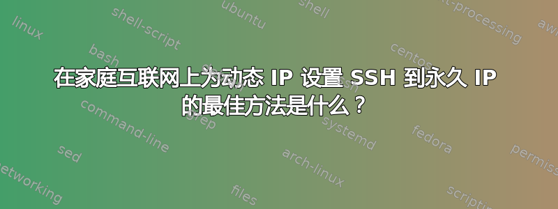 在家庭互联网上为动态 IP 设置 SSH 到永久 IP 的最佳方法是什么？