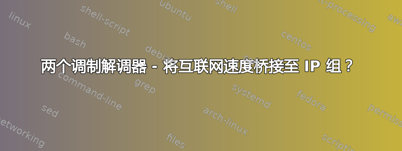 两个调制解调器 - 将互联网速度桥接至 IP 组？