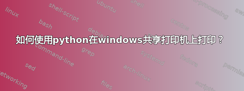 如何使用python在windows共享打印机上打印？