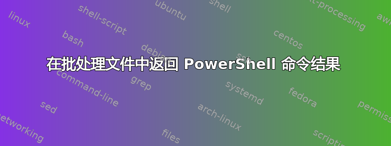 在批处理文件中返回 PowerShell 命令结果