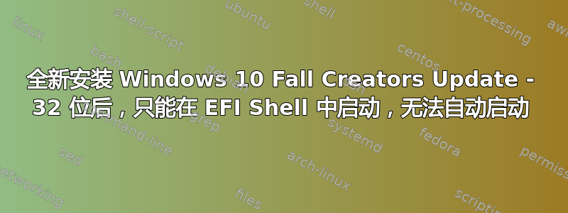 全新安装 Windows 10 Fall Creators Update - 32 位后，只能在 EFI Shell 中启动，无法自动启动