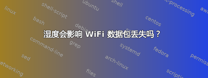 湿度会影响 WiFi 数据包丢失吗？