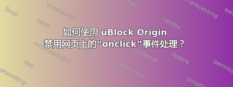 如何使用 uBlock Origin 禁用网页上的“onclick”事件处理？