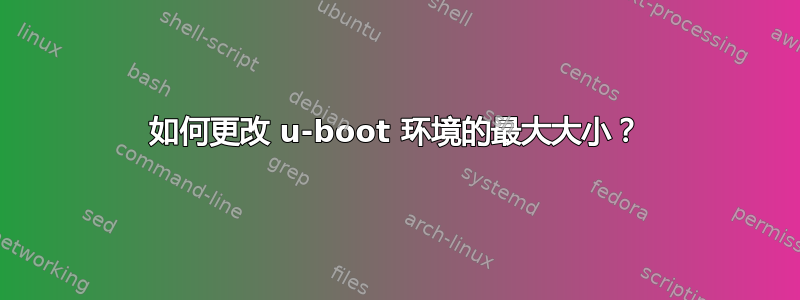 如何更改 u-boot 环境的最大大小？