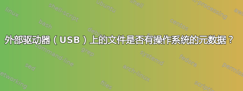 外部驱动器（USB）上的文件是否有操作系统的元数据？