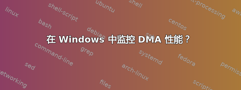 在 Windows 中监控 DMA 性能？