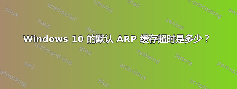 Windows 10 的默认 ARP 缓存超时是多少？