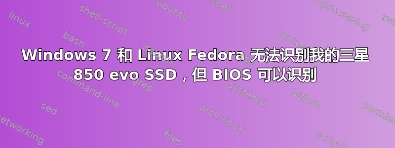 Windows 7 和 Linux Fedora 无法识别我的三星 850 evo SSD，但 BIOS 可以识别