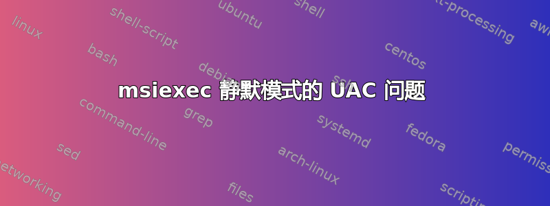 msiexec 静默模式的 UAC 问题