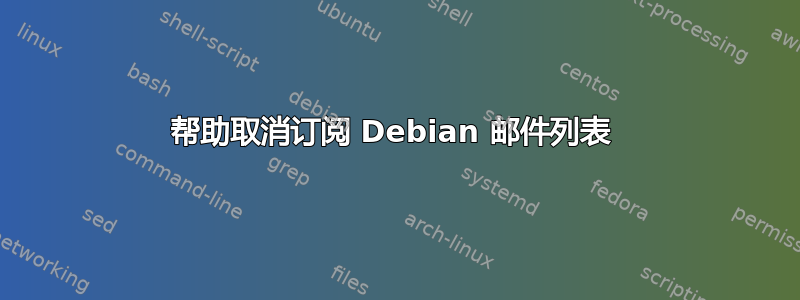 帮助取消订阅 Debian 邮件列表 