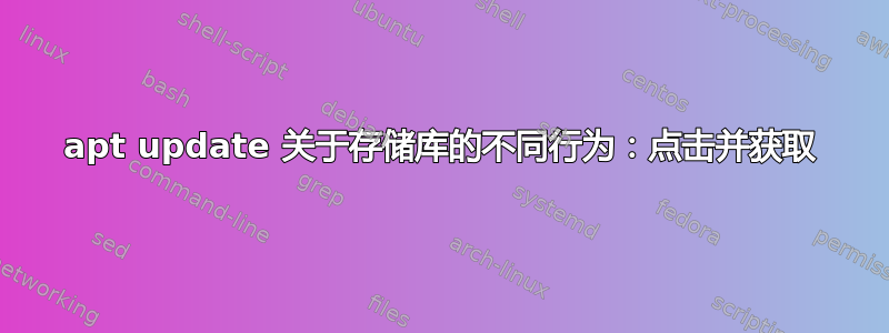 apt update 关于存储库的不同行为：点击并获取