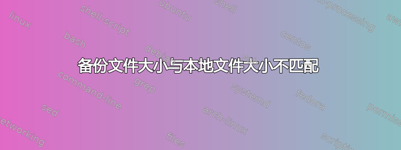 备份文件大小与本地文件大小不匹配