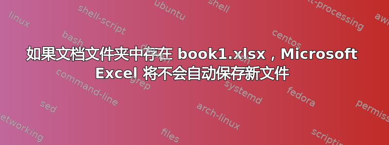 如果文档文件夹中存在 book1.xlsx，Microsoft Excel 将不会自动保存新文件