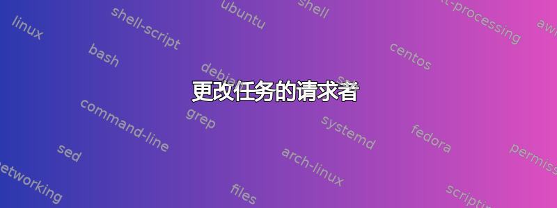 更改任务的请求者