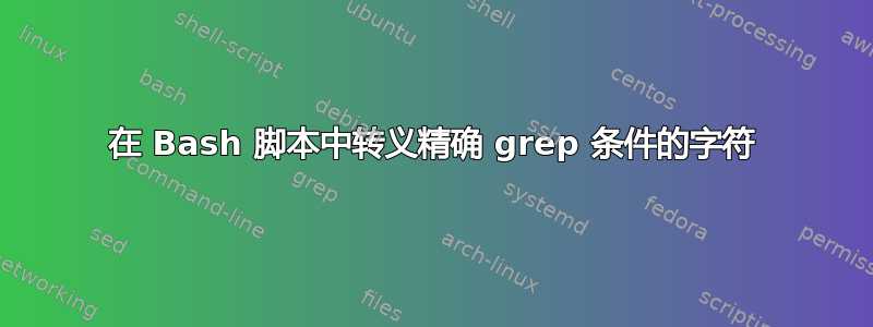 在 Bash 脚本中转义精确 grep 条件的字符