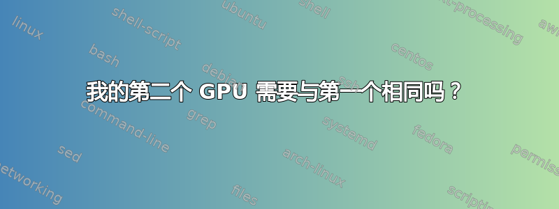 我的第二个 GPU 需要与第一个相同吗？