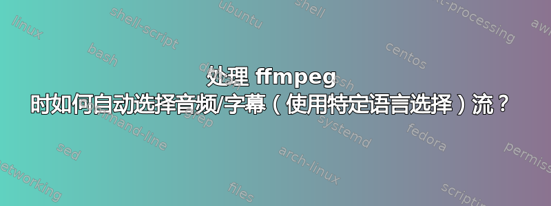 处理 ffmpeg 时如何自动选择音频/字幕（使用特定语言选择）流？