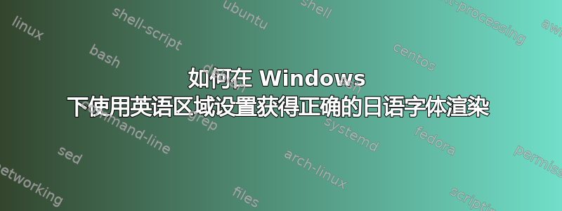 如何在 Windows 下使用英语区域设置获得正确的日语字体渲染