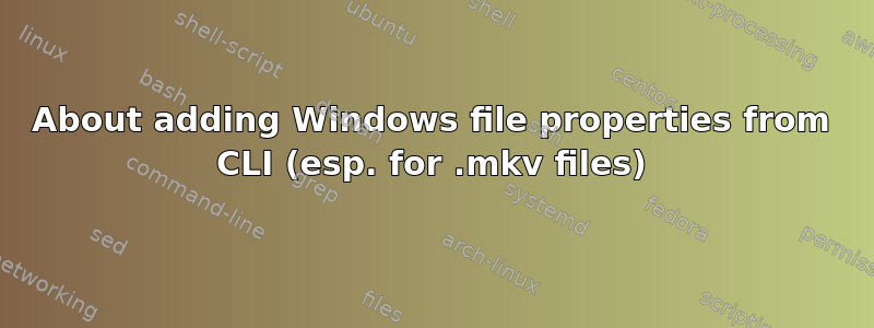 About adding Windows file properties from CLI (esp. for .mkv files)