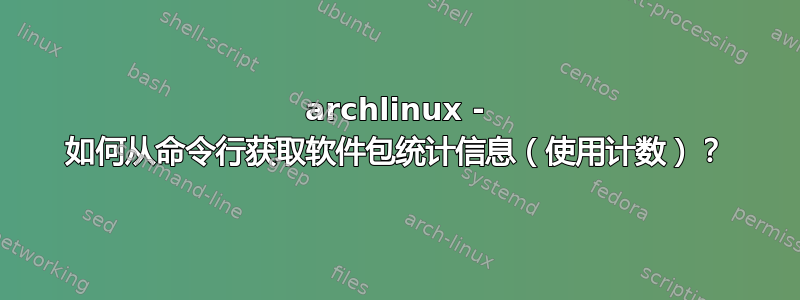 archlinux - 如何从命令行获取软件包统计信息（使用计数）？